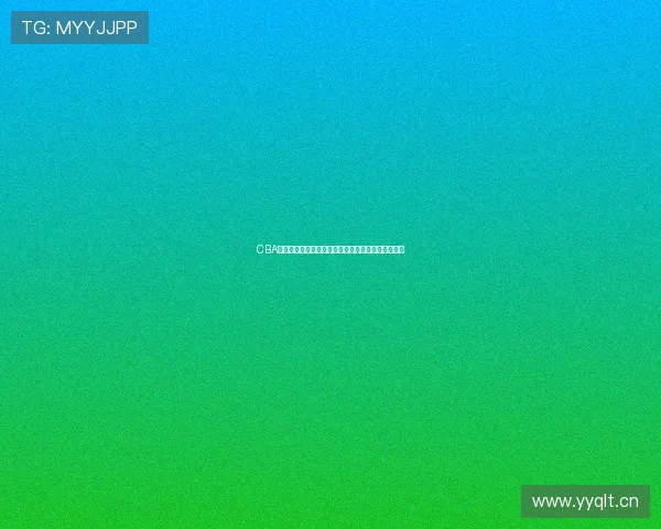 CBA官方直播入口最新赛事观看指南及精彩比赛全程回放